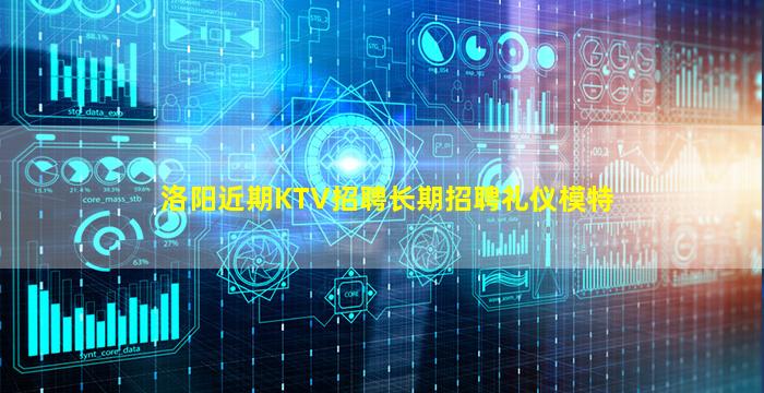 洛阳近期KTV招聘长期招聘礼仪模特